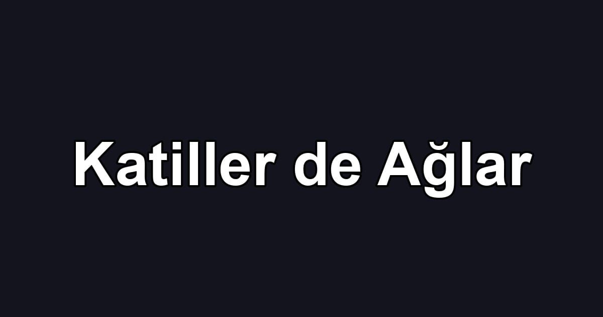 Katiller de Ağlar