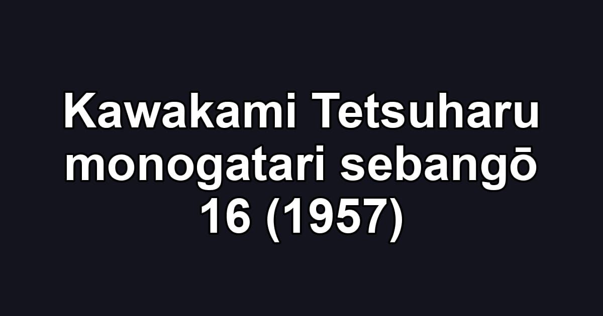 Kawakami Tetsuharu monogatari sebangō 16 (1957)