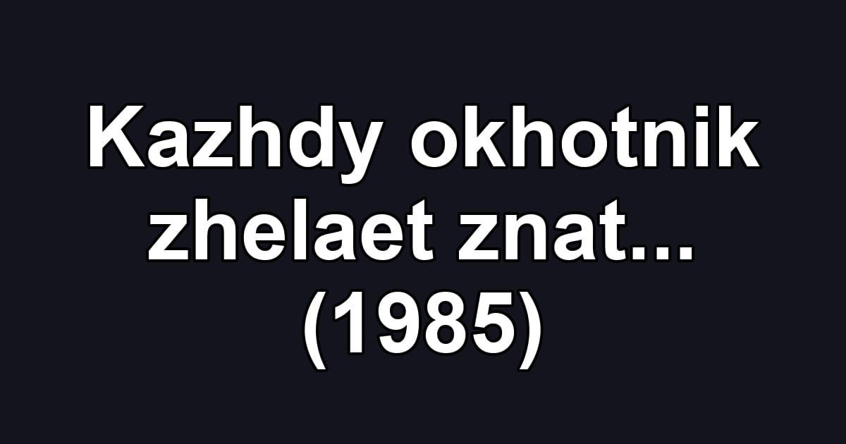 Kazhdy okhotnik zhelaet znat... (1985)