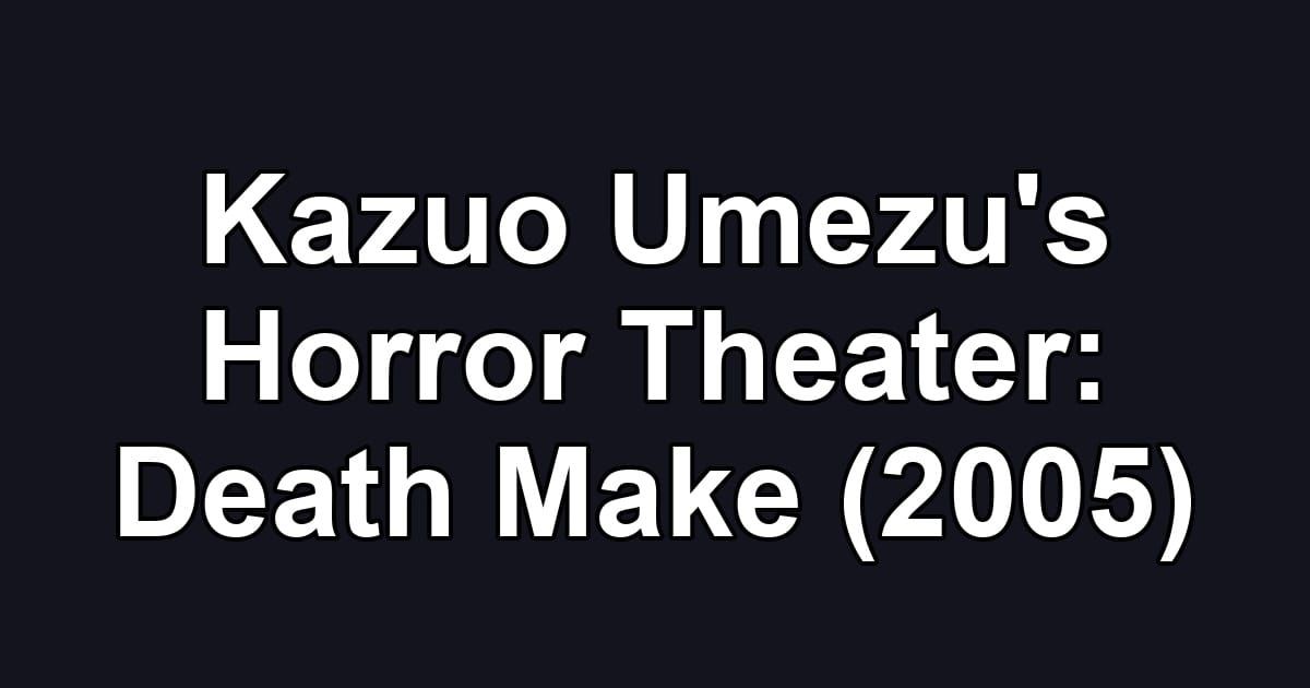 Kazuo Umezu's Horror Theater: Death Make (2005)