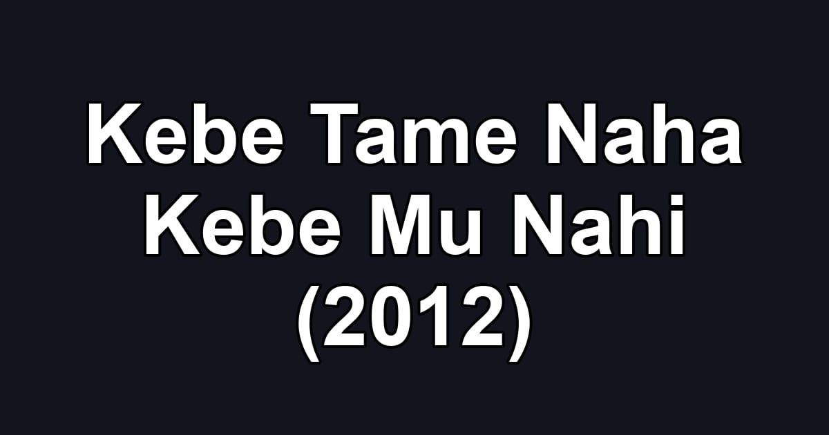 Kebe Tame Naha Kebe Mu Nahi (2012)