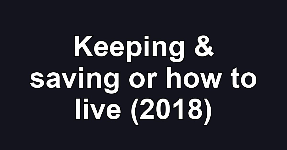 Keeping & saving or how to live (2018)