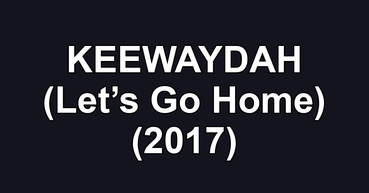 KEEWAYDAH (Let’s Go Home) (2017)