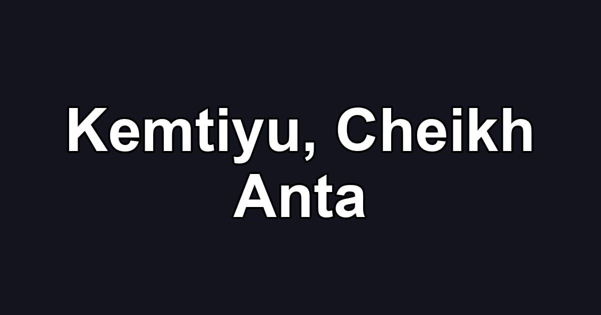 Kemtiyu, Cheikh Anta