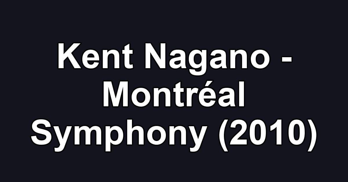 Kent Nagano - Montréal Symphony (2010)