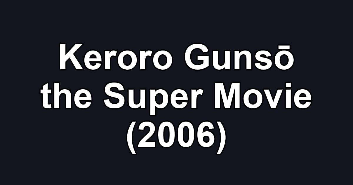 Keroro Gunsō the Super Movie (2006)