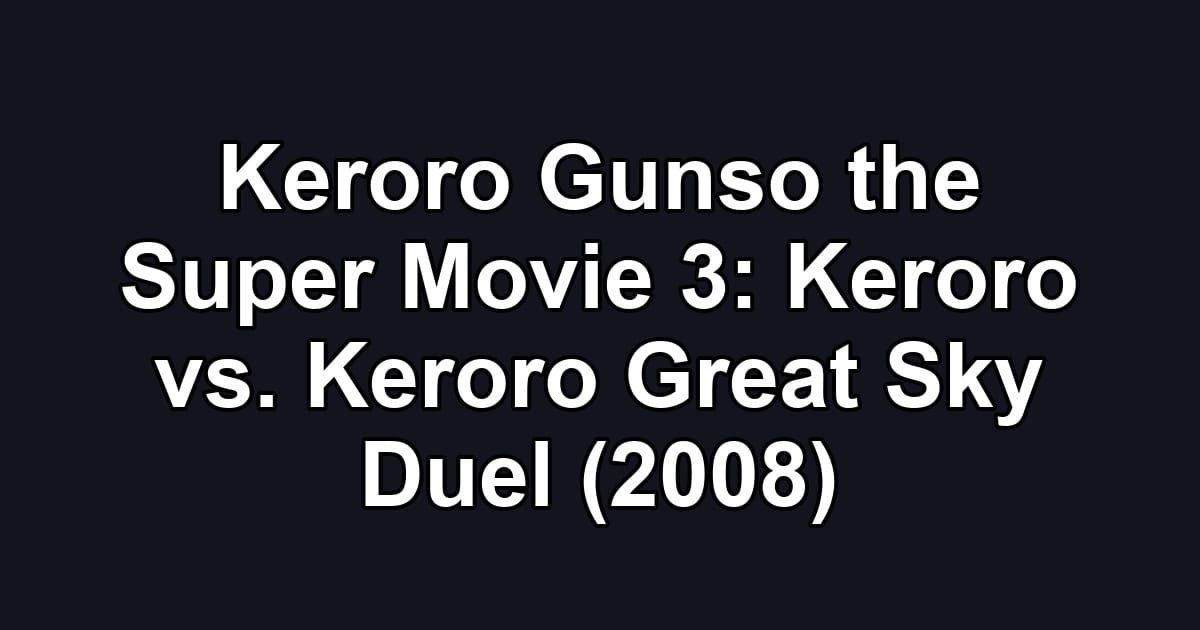 Keroro Gunso the Super Movie 3: Keroro vs. Keroro Great Sky Duel (2008)