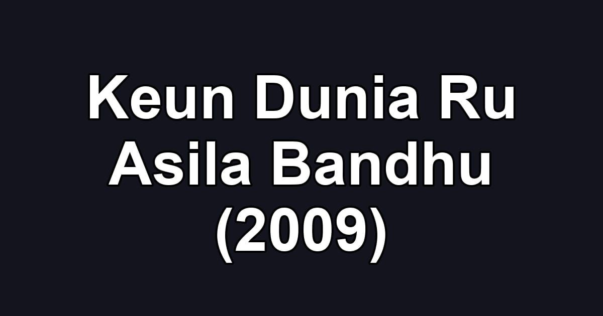 Keun Dunia Ru Asila Bandhu (2009)