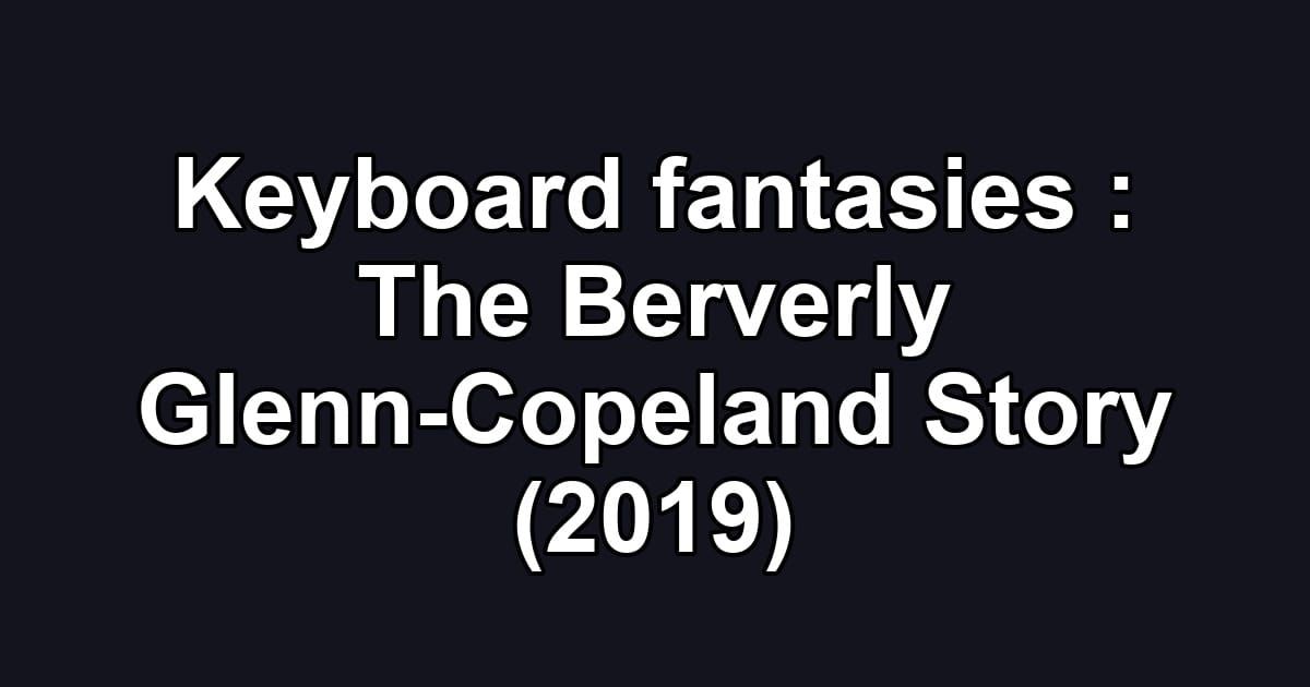 Keyboard fantasies : The Berverly Glenn-Copeland Story (2019)