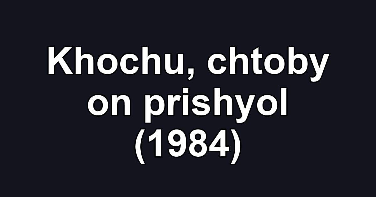 Khochu, chtoby on prishyol (1984)