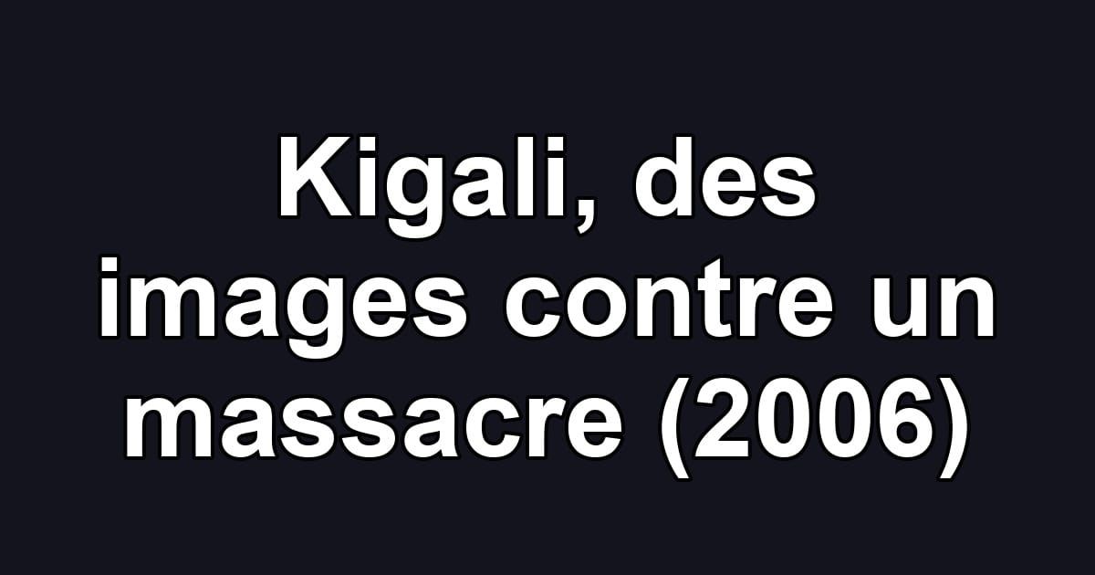 Kigali, des images contre un massacre (2006)