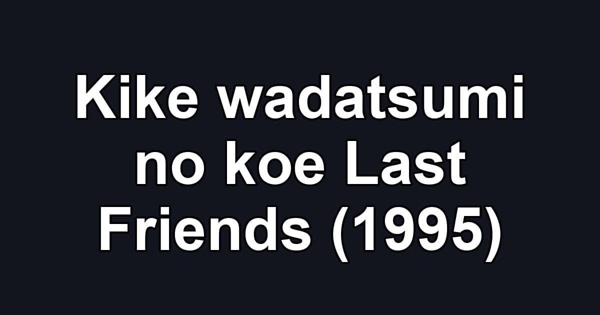 Kike wadatsumi no koe Last Friends (1995)