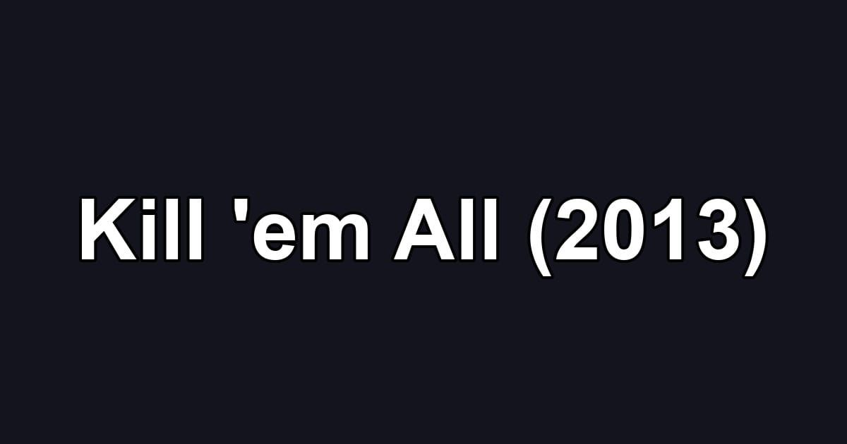 Kill 'em All (2013)