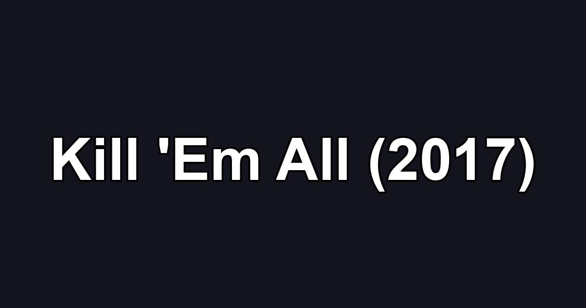 Kill 'Em All (2017)
