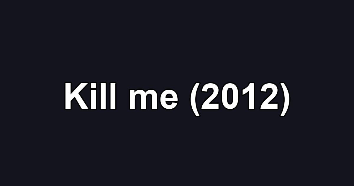 Kill me (2012)
