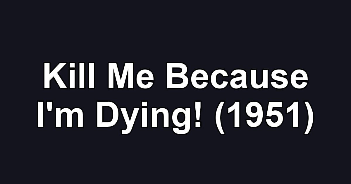 Kill Me Because I'm Dying! (1951)