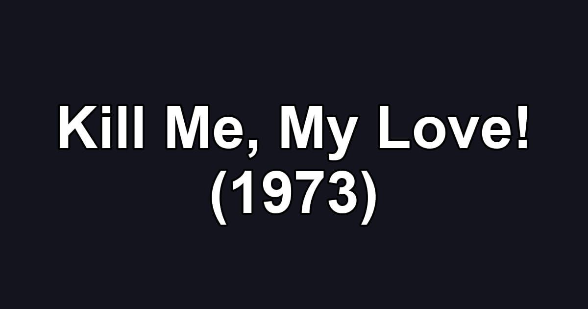 Kill Me, My Love! (1973)