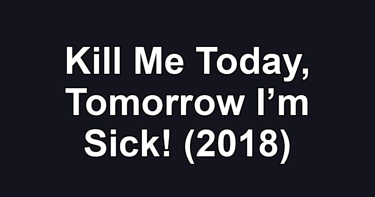 Kill Me Today, Tomorrow I’m Sick! (2018)