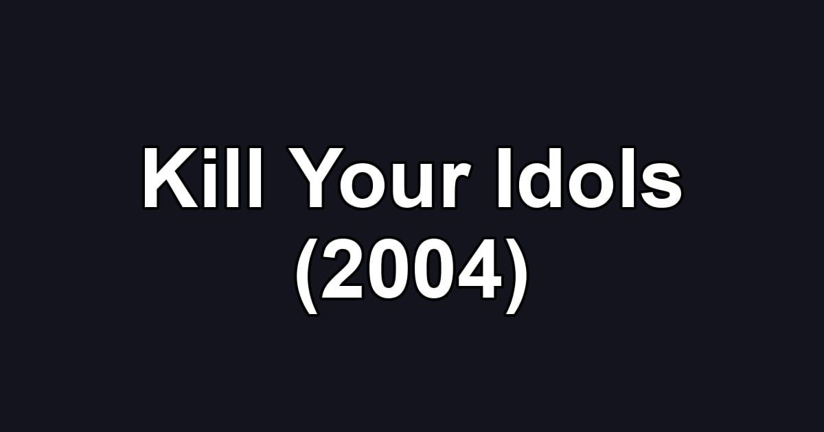 Kill Your Idols (2004)