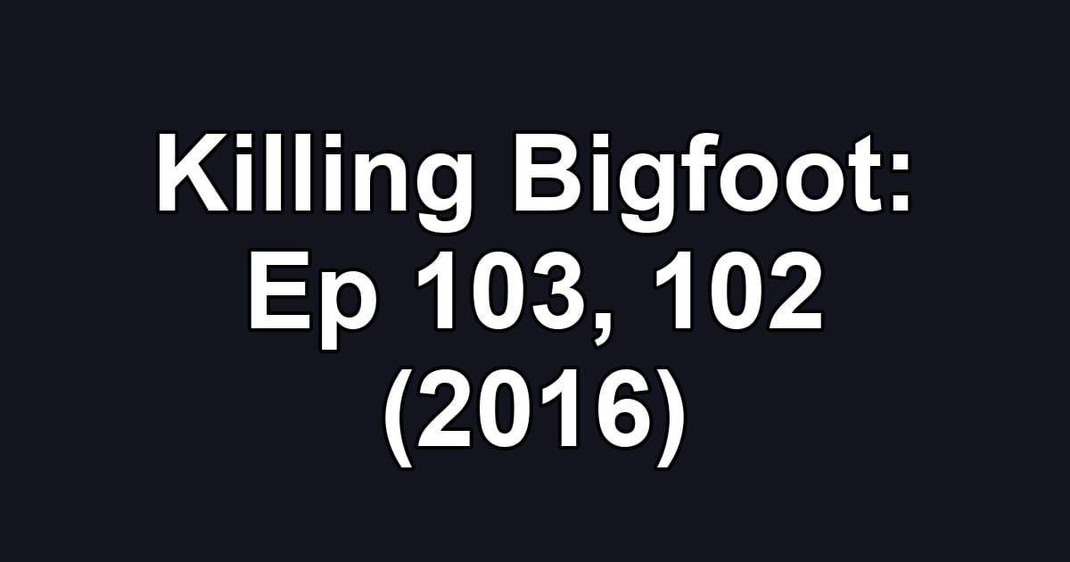 Killing Bigfoot: Ep 103, 102 (2016)
