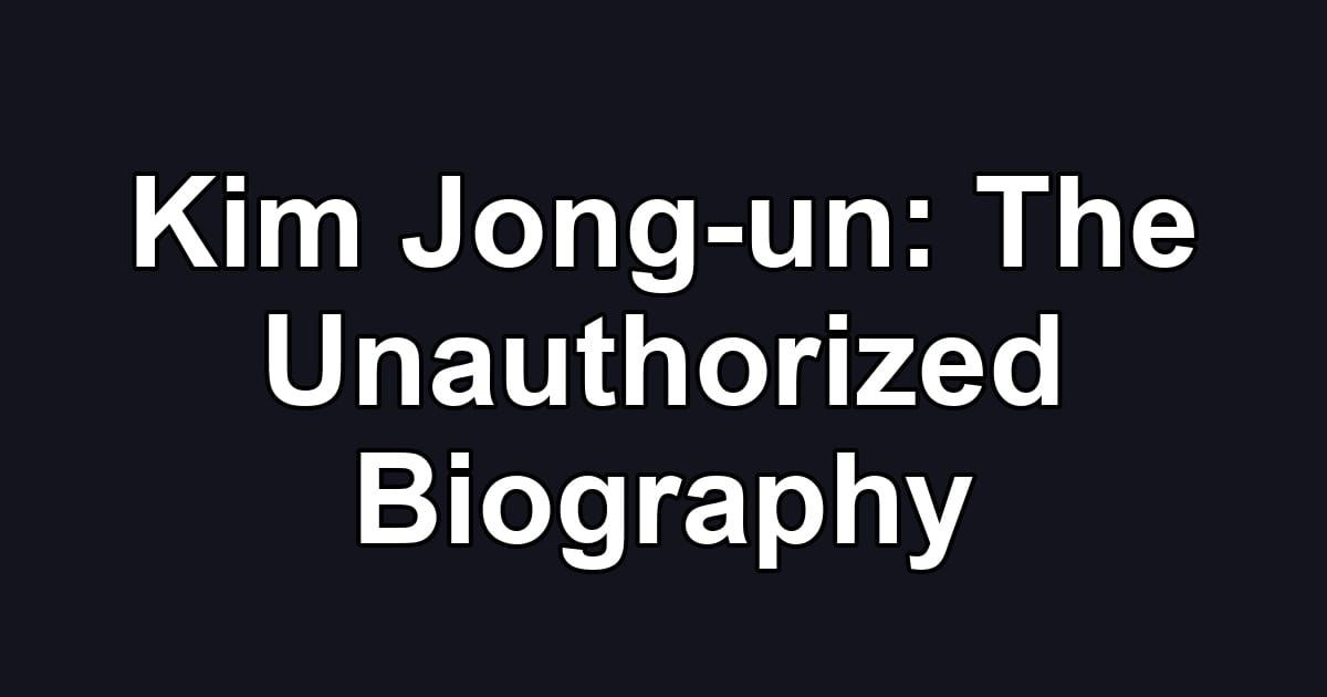 Kim Jong-un: The Unauthorized Biography