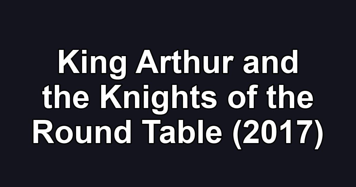 King Arthur and the Knights of the Round Table (2017)
