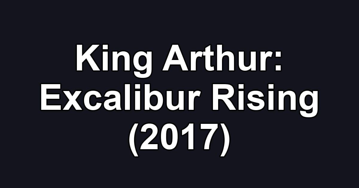 King Arthur: Excalibur Rising (2017)