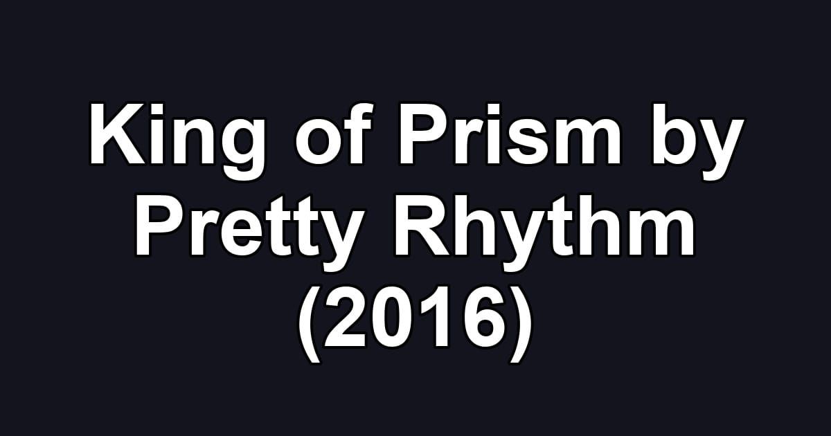 King of Prism by Pretty Rhythm (2016)