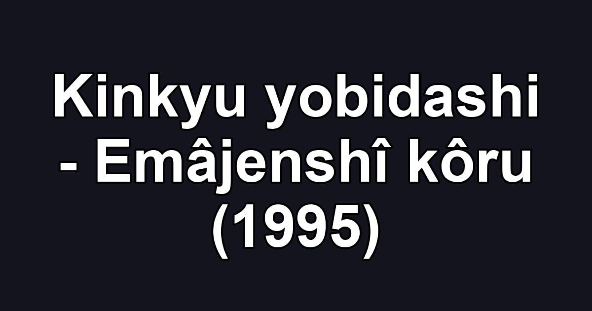 Kinkyu yobidashi - Emâjenshî kôru (1995)