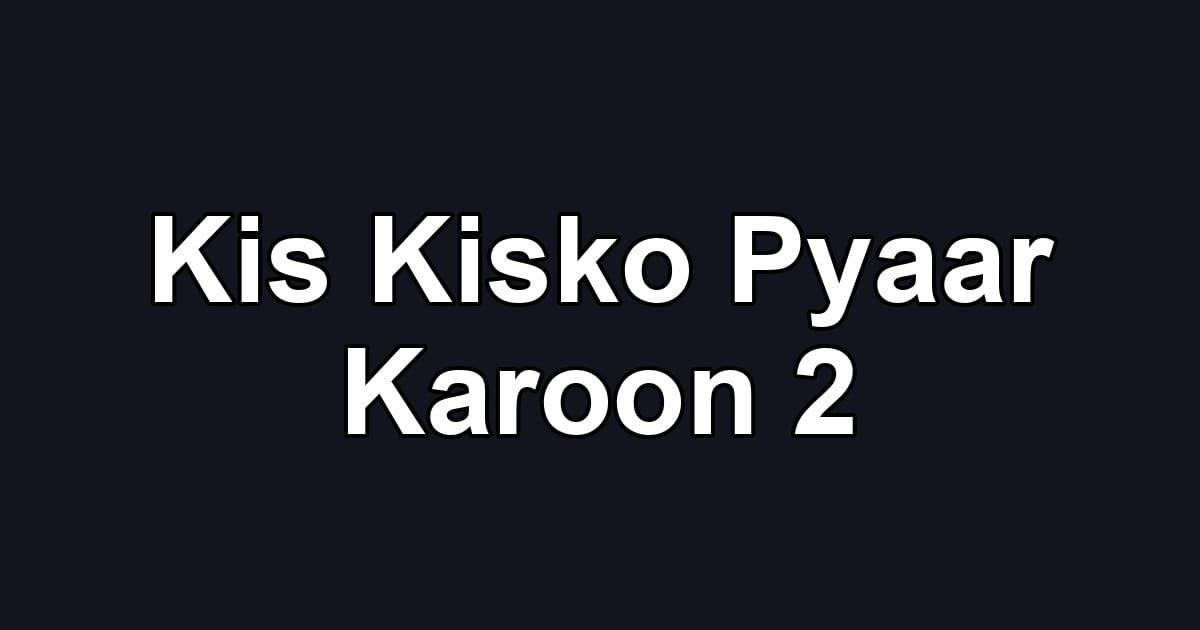 Kis Kisko Pyaar Karoon 2