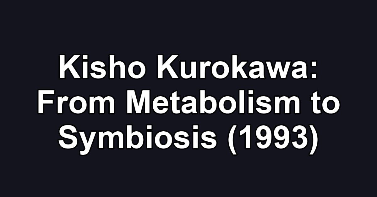 Kisho Kurokawa: From Metabolism to Symbiosis (1993)