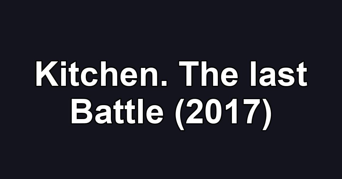 Kitchen. The last Battle (2017)
