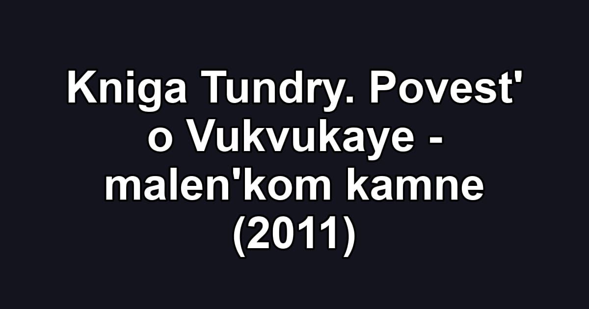 Kniga Tundry. Povest' o Vukvukaye - malen'kom kamne (2011)