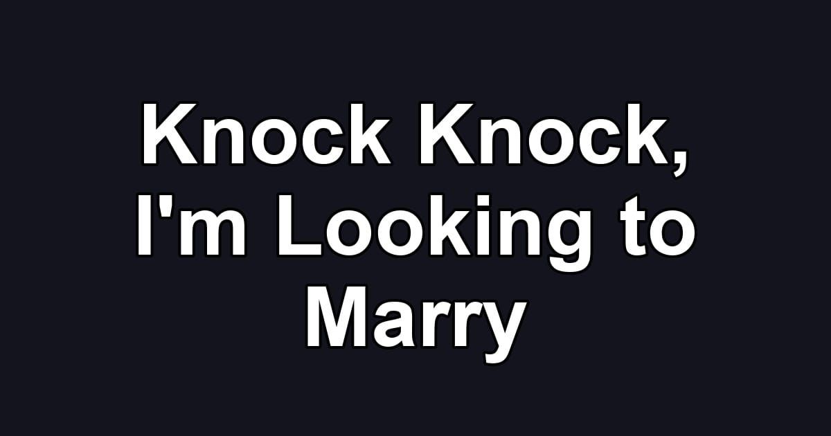Knock Knock, I'm Looking to Marry