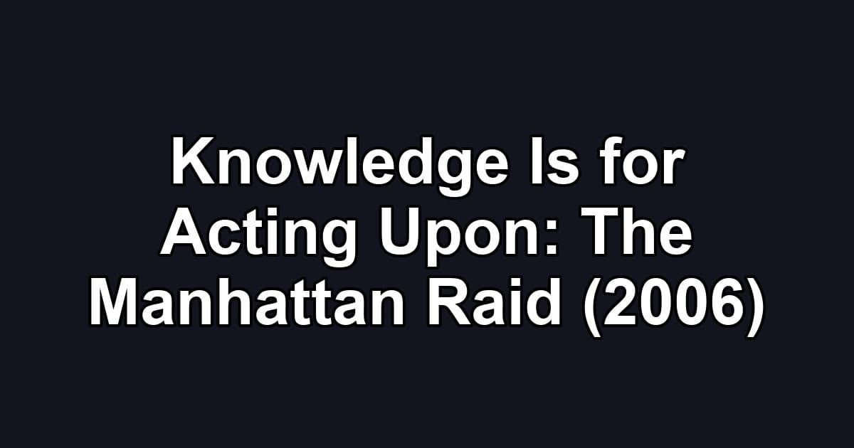 Knowledge Is for Acting Upon: The Manhattan Raid (2006)
