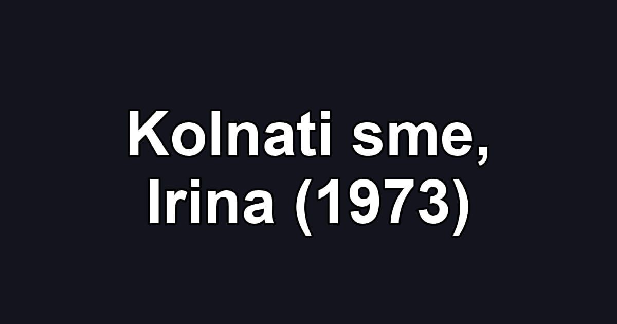 Kolnati sme, Irina (1973)
