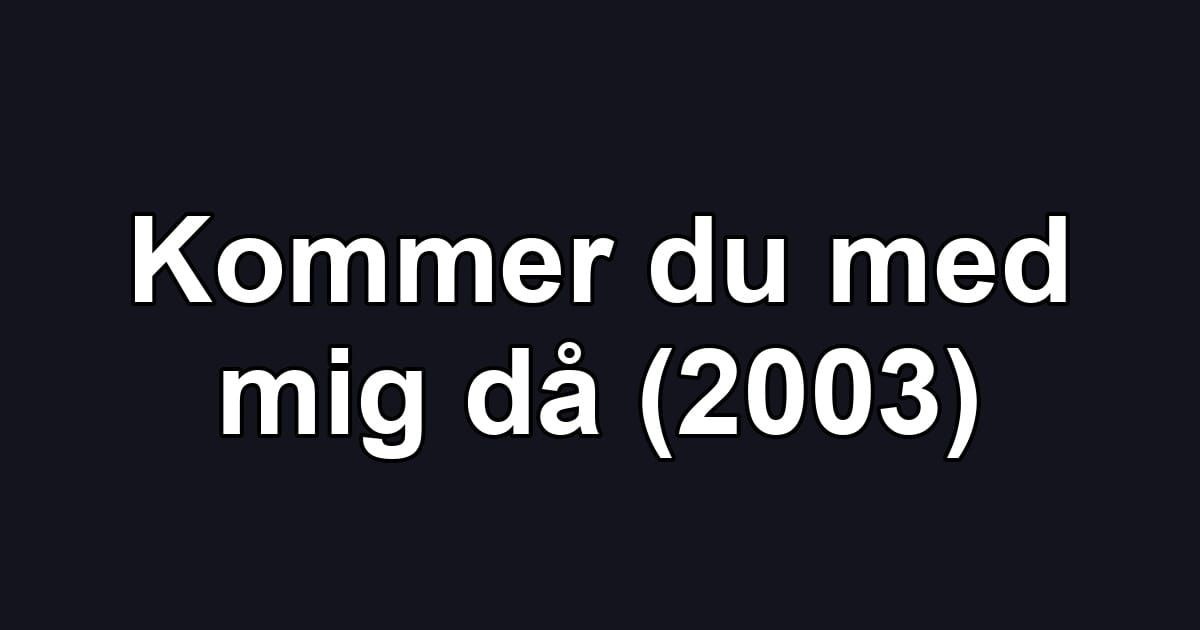 Kommer du med mig då (2003)