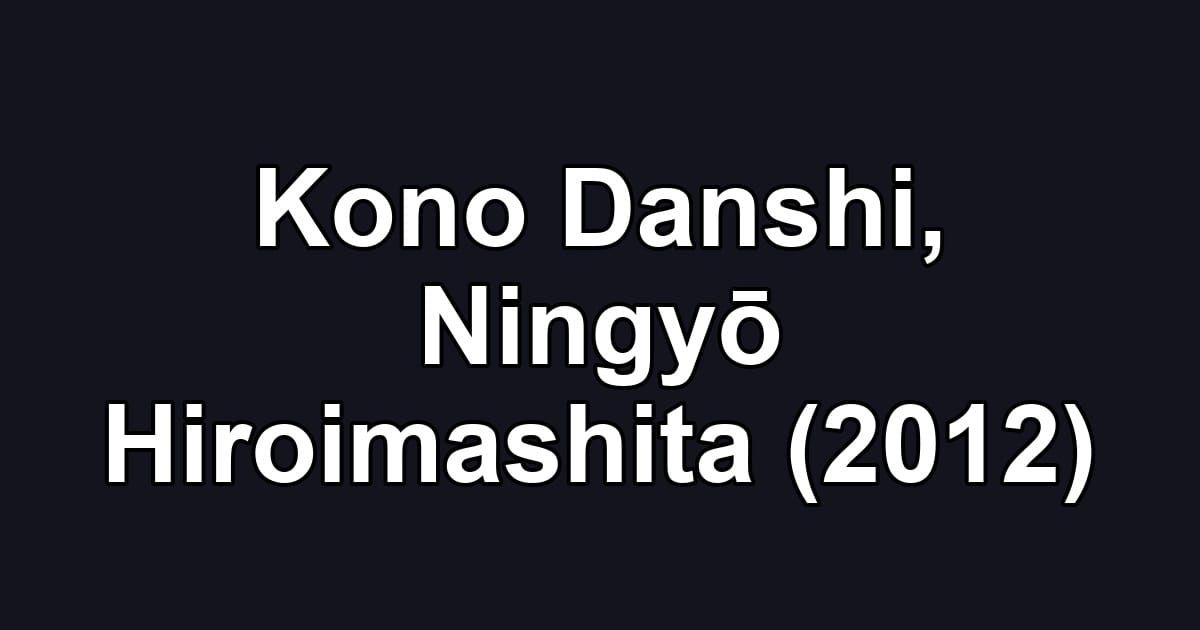 Kono Danshi, Ningyō Hiroimashita (2012)