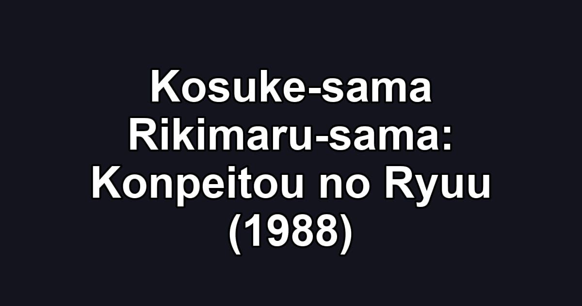 Kosuke-sama Rikimaru-sama: Konpeitou no Ryuu (1988)