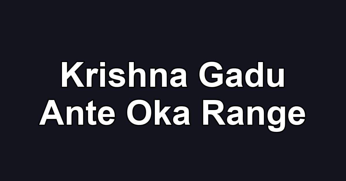 Krishna Gadu Ante Oka Range