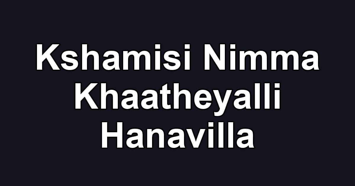 Kshamisi Nimma Khaatheyalli Hanavilla