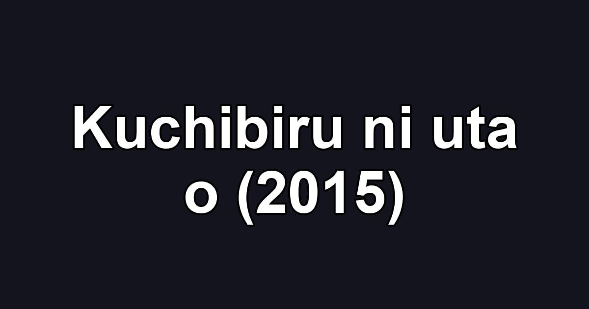 Kuchibiru ni uta o (2015)