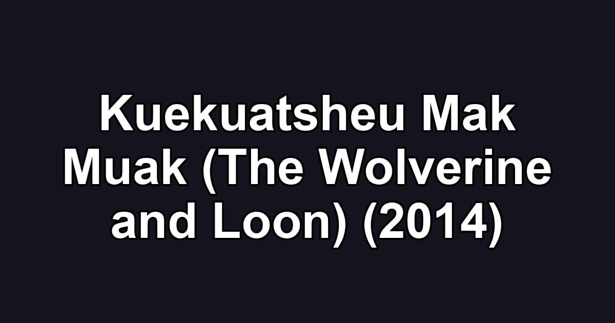 Kuekuatsheu Mak Muak (The Wolverine and Loon) (2014)
