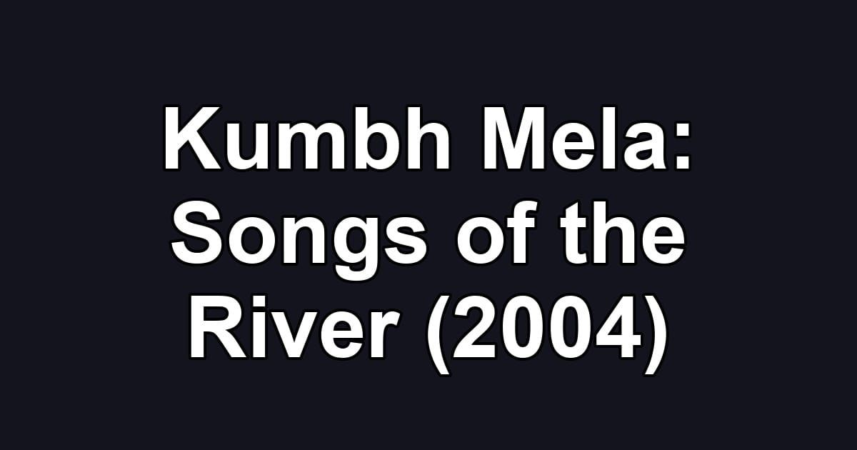 Kumbh Mela: Songs of the River (2004)