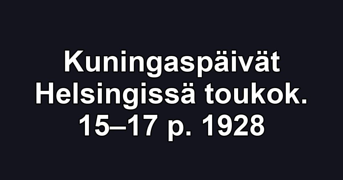 Kuningaspäivät Helsingissä toukok. 15–17 p. 1928