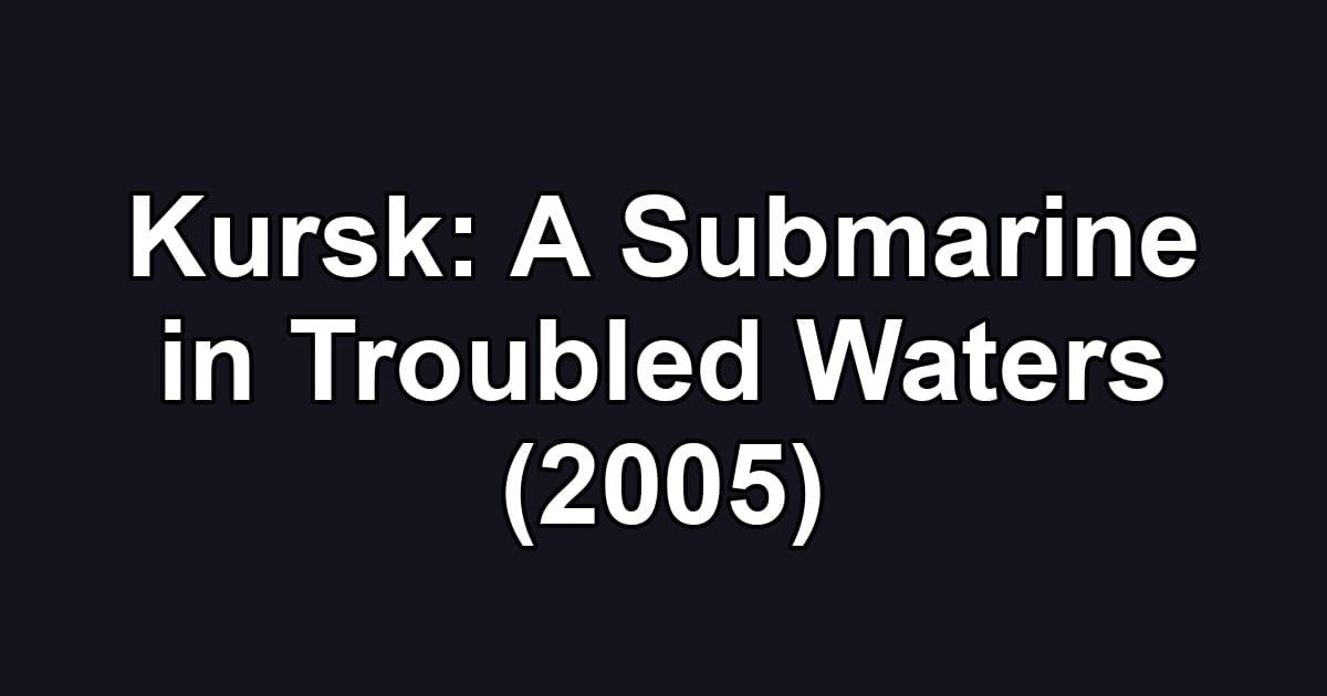 Kursk: A Submarine in Troubled Waters (2005)