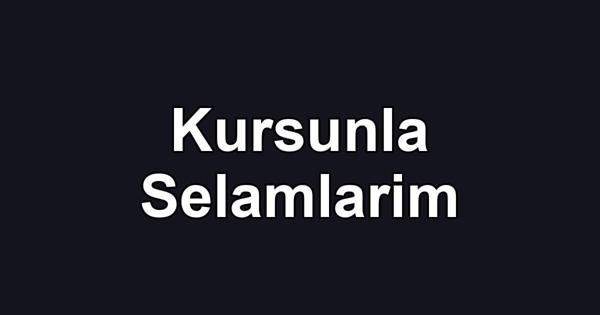 Kursunla Selamlarim