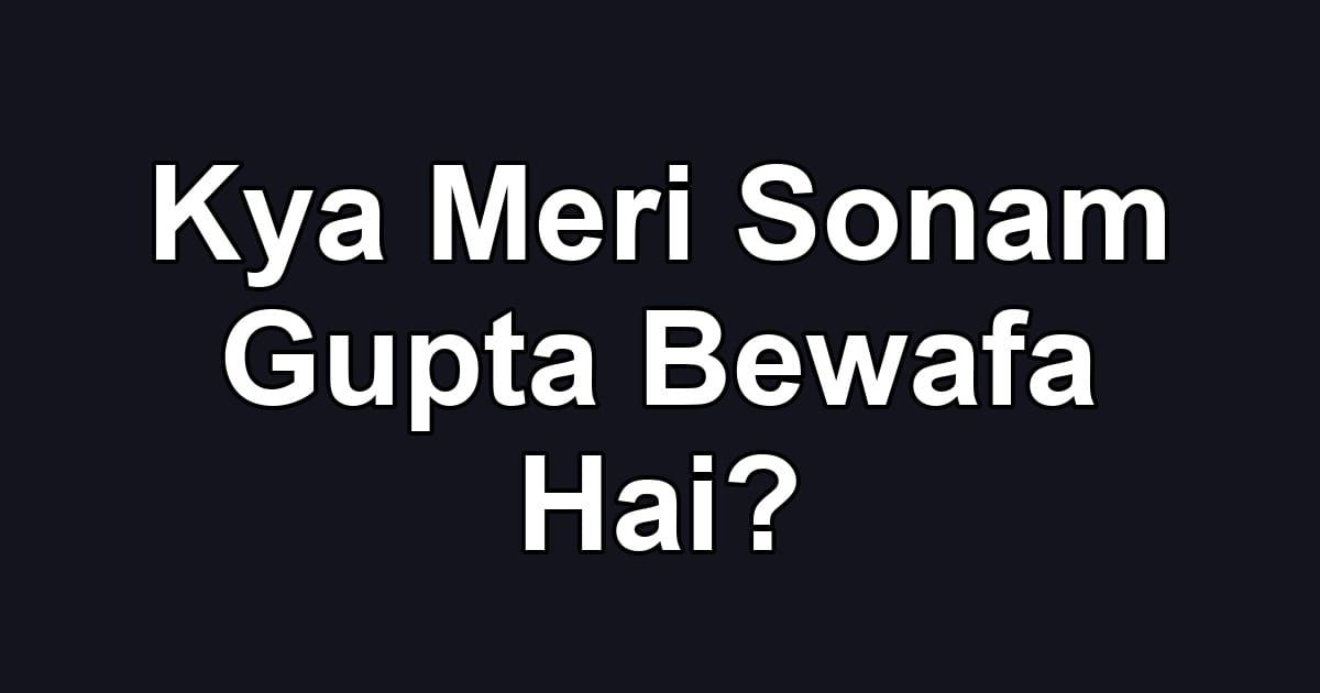 Kya Meri Sonam Gupta Bewafa Hai?