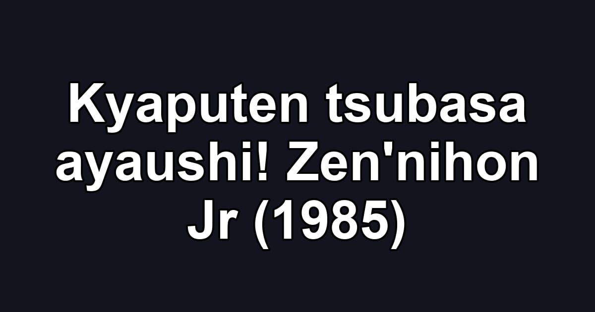 Kyaputen tsubasa ayaushi! Zen'nihon Jr (1985)