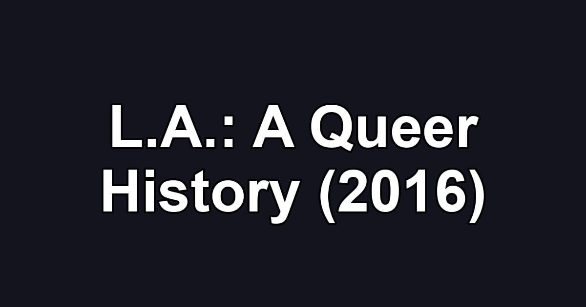 L.A.: A Queer History (2016)